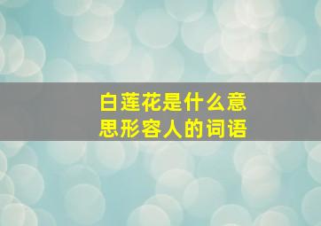 白莲花是什么意思形容人的词语