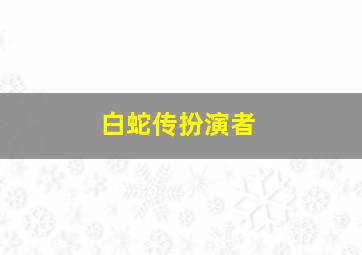 白蛇传扮演者