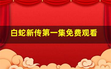 白蛇新传第一集免费观看