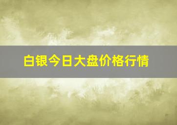 白银今日大盘价格行情