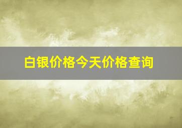 白银价格今天价格查询