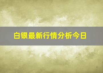 白银最新行情分析今日