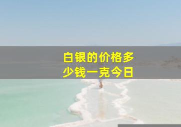 白银的价格多少钱一克今日