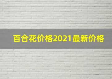 百合花价格2021最新价格