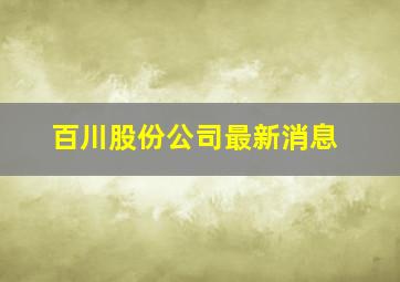 百川股份公司最新消息