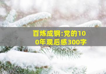 百炼成钢:党的100年观后感300字