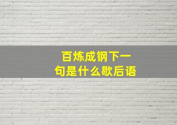 百炼成钢下一句是什么歇后语