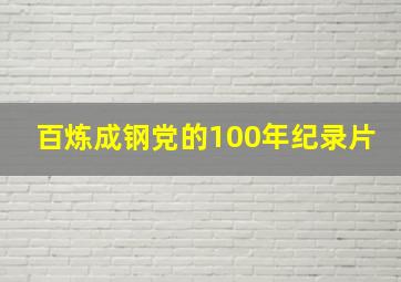 百炼成钢党的100年纪录片