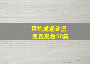 百炼成钢动漫免费观看50集