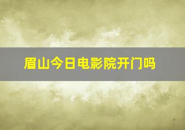 眉山今日电影院开门吗