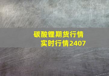 碳酸锂期货行情实时行情2407