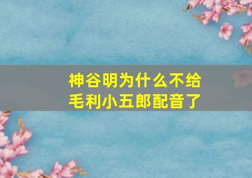 神谷明为什么不给毛利小五郎配音了