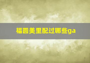 福圆美里配过哪些ga