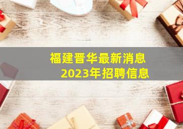 福建晋华最新消息2023年招聘信息