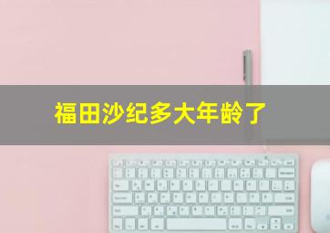 福田沙纪多大年龄了