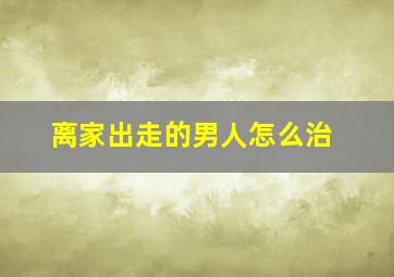 离家出走的男人怎么治