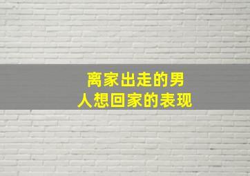 离家出走的男人想回家的表现