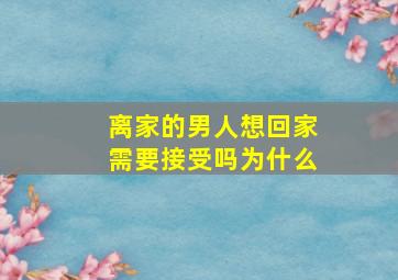 离家的男人想回家需要接受吗为什么