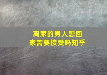 离家的男人想回家需要接受吗知乎