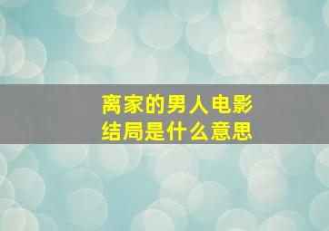 离家的男人电影结局是什么意思