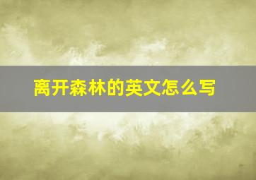 离开森林的英文怎么写