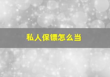 私人保镖怎么当