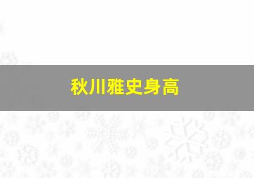 秋川雅史身高