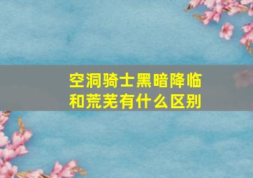 空洞骑士黑暗降临和荒芜有什么区别