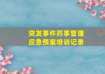 突发事件药事管理应急预案培训记录