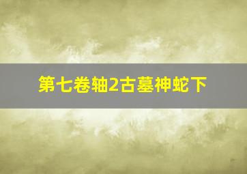 第七卷轴2古墓神蛇下