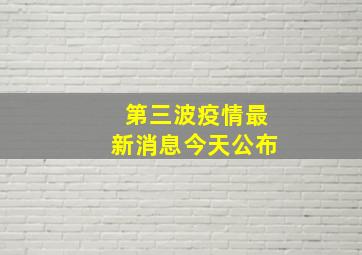 第三波疫情最新消息今天公布