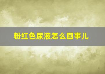 粉红色尿液怎么回事儿