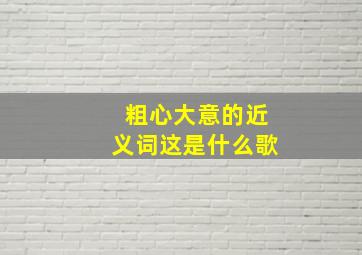 粗心大意的近义词这是什么歌