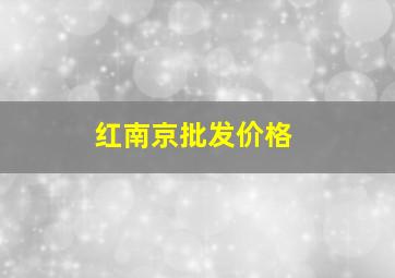 红南京批发价格