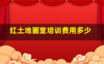 红土地画室培训费用多少