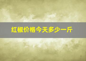 红椒价格今天多少一斤