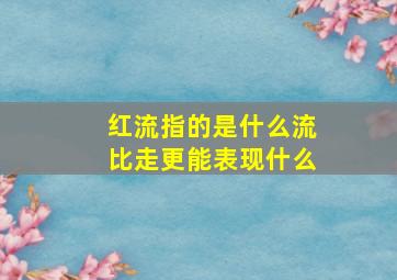 红流指的是什么流比走更能表现什么