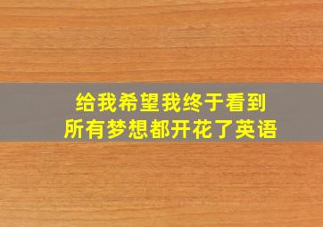 给我希望我终于看到所有梦想都开花了英语