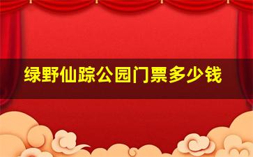 绿野仙踪公园门票多少钱