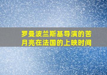 罗曼波兰斯基导演的苦月亮在法国的上映时间