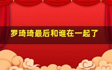 罗琦琦最后和谁在一起了