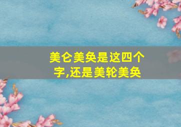 美仑美奂是这四个字,还是美轮美奂