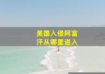 美国入侵阿富汗从哪里进入