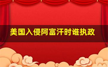 美国入侵阿富汗时谁执政