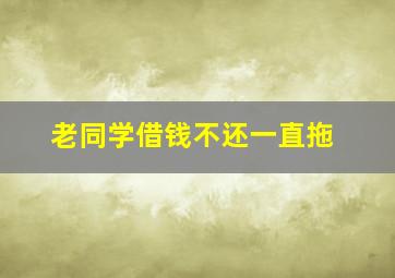 老同学借钱不还一直拖