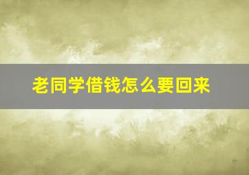 老同学借钱怎么要回来