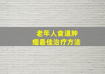 老年人食道肿瘤最佳治疗方法