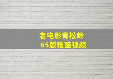 老电影青松岭65版雅酷视频