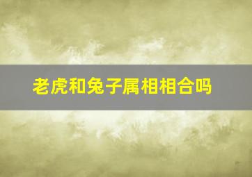 老虎和兔子属相相合吗