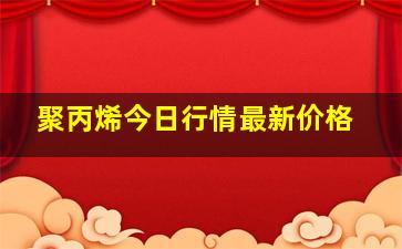 聚丙烯今日行情最新价格